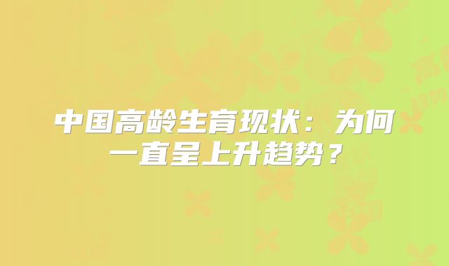中国高龄生育现状:为何一直呈上升趋势?