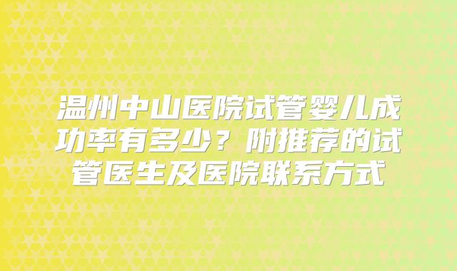 温州中山医院试管婴儿成功率有多少?附推荐的试管医生及医院联系方式