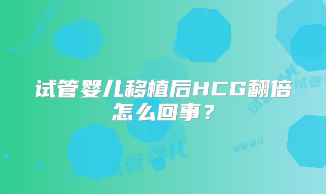 试管婴儿移植后HCG翻倍怎么回事？