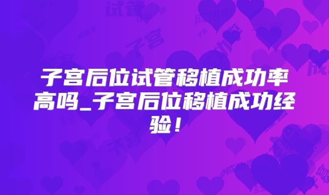 子宫后位试管移植成功率高吗_子宫后位移植成功经验！