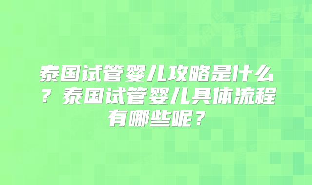 泰国试管婴儿攻略是什么?泰国试管婴儿具体流程有哪些呢?