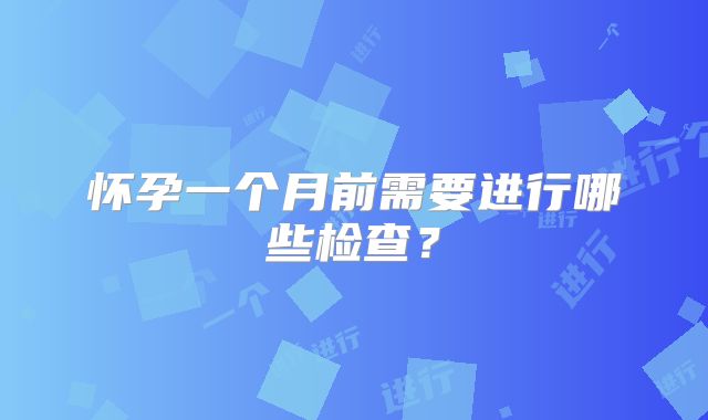 怀孕一个月前需要进行哪些检查?