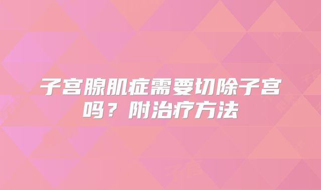 子宫腺肌症需要切除子宫吗？附治疗方法