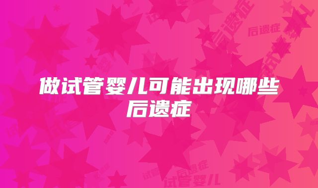 做试管婴儿可能出现哪些后遗症