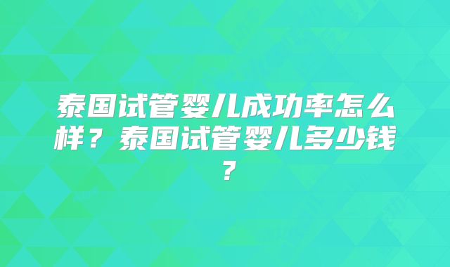 泰国试管婴儿成功率怎么样？泰国试管婴儿多少钱？