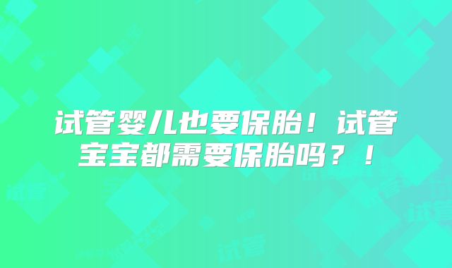 试管婴儿也要保胎！试管宝宝都需要保胎吗？！