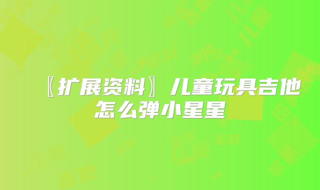 〖扩展资料〗儿童玩具吉他怎么弹小星星