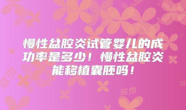 慢性盆腔炎试管婴儿的成功率是多少!慢性盆腔炎能移植囊胚吗!