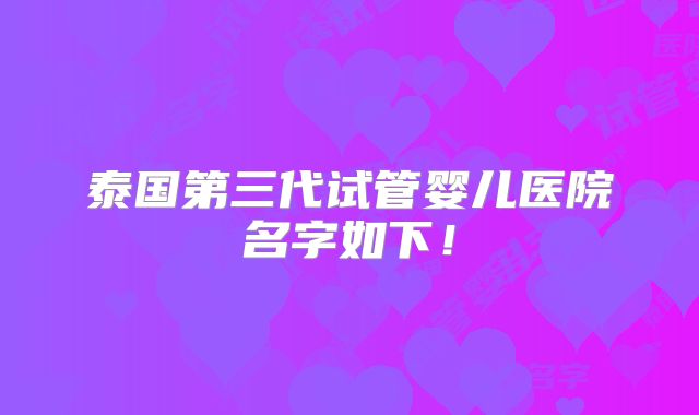 泰国第三代试管婴儿医院名字如下！