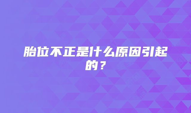 胎位不正是什么原因引起的？