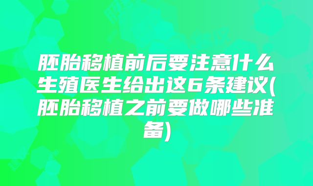 胚胎移植前后要注意什么生殖医生给出这6条建议(胚胎移植之前要做哪些准备)