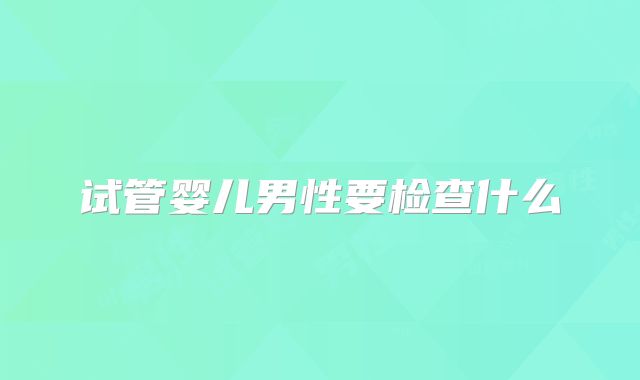 试管婴儿男性要检查什么