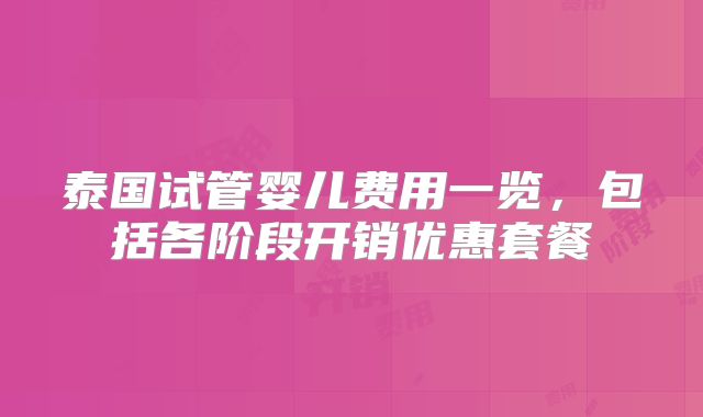 泰国试管婴儿费用一览,包括各阶段开销优惠套餐