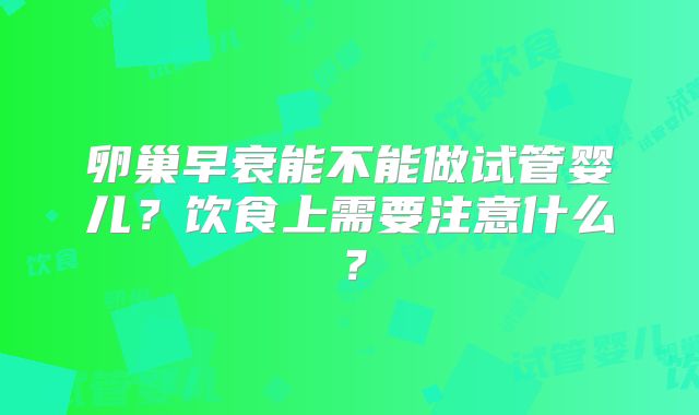 卵巢早衰能不能做试管婴儿？饮食上需要注意什么？