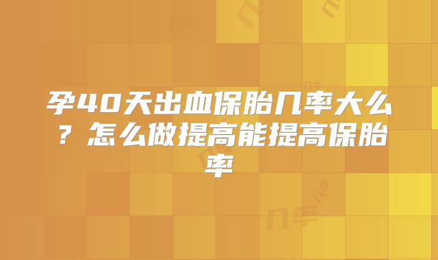 孕40天出血保胎几率大么?怎么做提高能提高保胎率