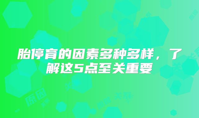 胎停育的因素多种多样，了解这5点至关重要
