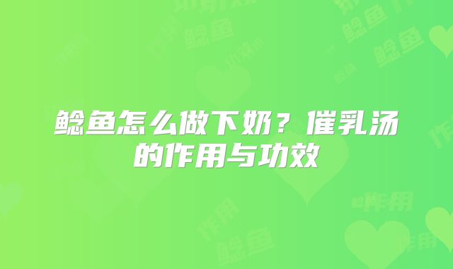 鲶鱼怎么做下奶?催乳汤的作用与功效