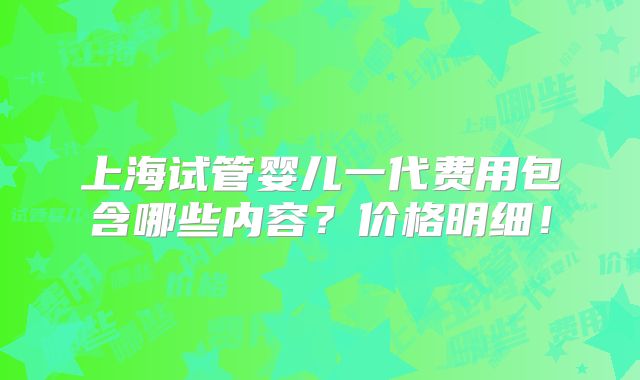 上海试管婴儿一代费用包含哪些内容?价格明细!