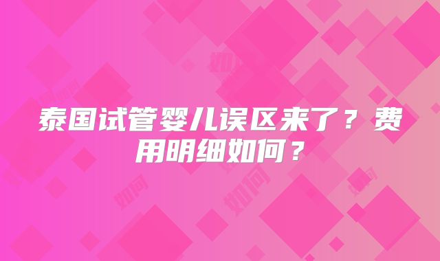 泰国试管婴儿误区来了？费用明细如何？