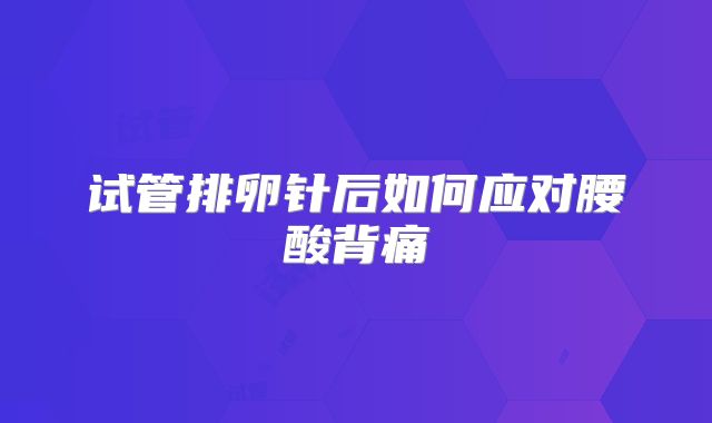 试管排卵针后如何应对腰酸背痛