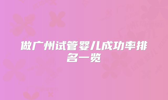 做广州试管婴儿成功率排名一览