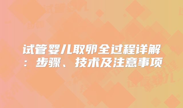 试管婴儿取卵全过程详解：步骤、技术及注意事项