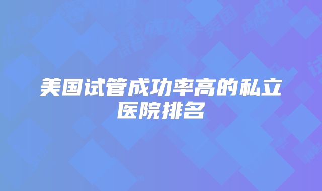 美国试管成功率高的私立医院排名