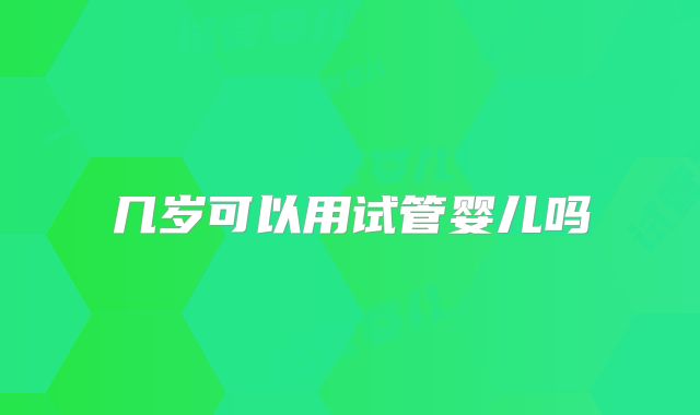 几岁可以用试管婴儿吗