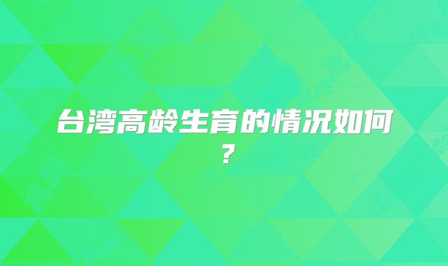 台湾高龄生育的情况如何?