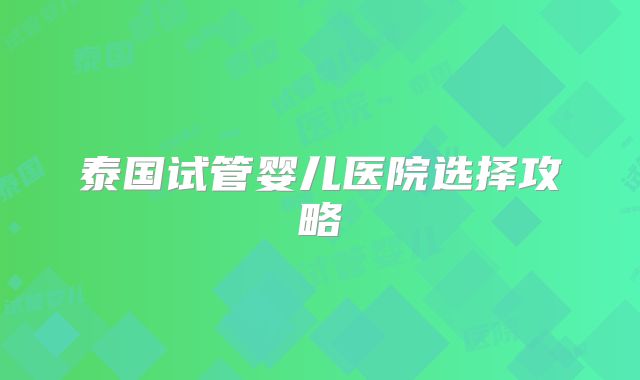 泰国试管婴儿医院选择攻略