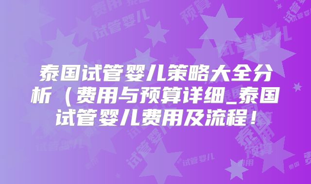 泰国试管婴儿策略大全分析(费用与预算详细_泰国试管婴儿费用及流程!