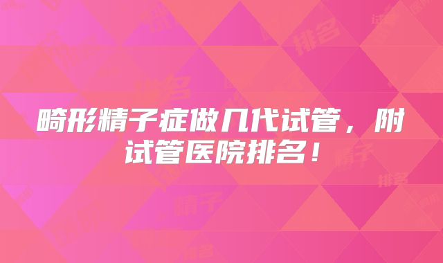 畸形精子症做几代试管,附试管医院排名!