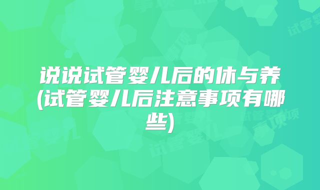 说说试管婴儿后的休与养(试管婴儿后注意事项有哪些)