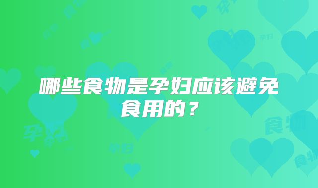 哪些食物是孕妇应该避免食用的？