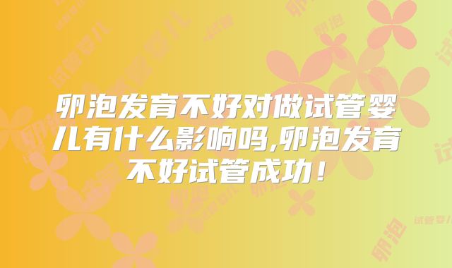 卵泡发育不好对做试管婴儿有什么影响吗,卵泡发育不好试管成功！