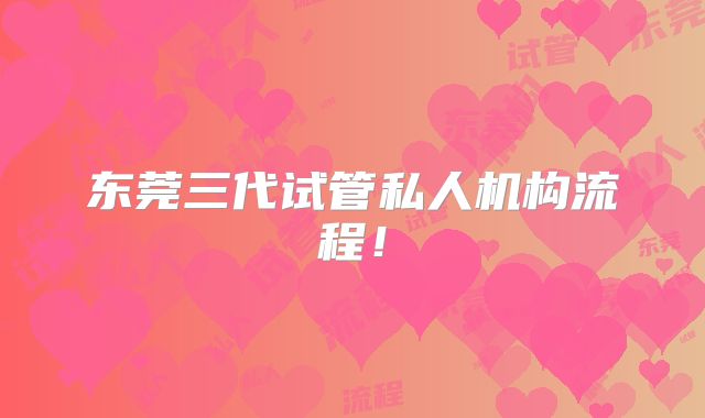 东莞三代试管私人机构流程！