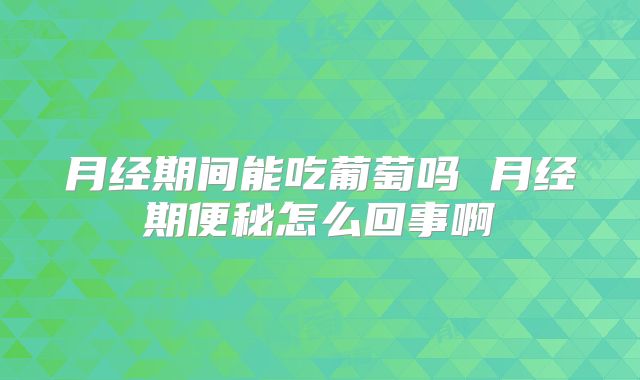 月经期间能吃葡萄吗 月经期便秘怎么回事啊