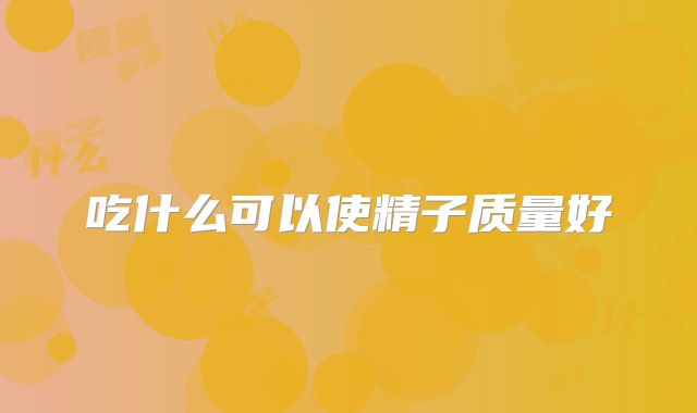 吃什么可以使精子质量好