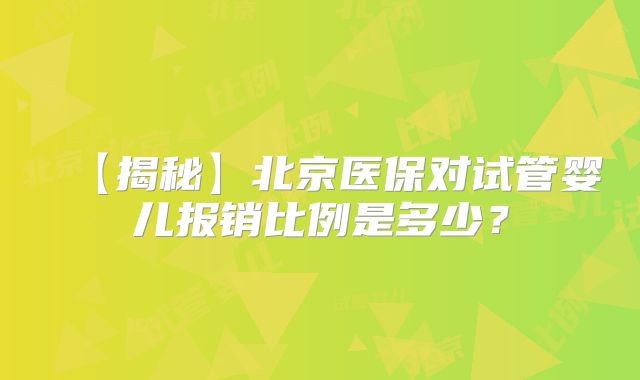 【揭秘】北京医保对试管婴儿报销比例是多少？