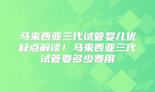 马来西亚三代试管婴儿优缺点解读！马来西亚三代试管要多少费用