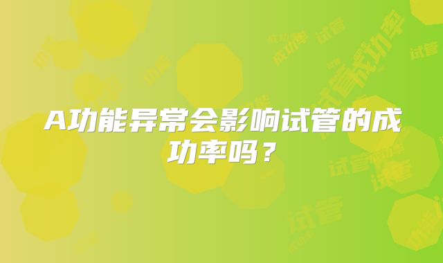 A功能异常会影响试管的成功率吗？