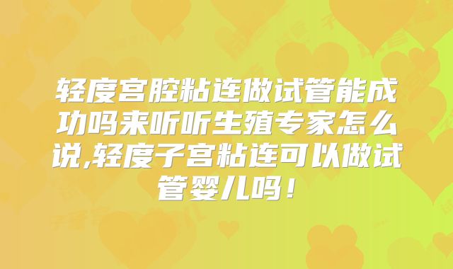 轻度宫腔粘连做试管能成功吗来听听生殖专家怎么说,轻度子宫粘连可以做试管婴儿吗！