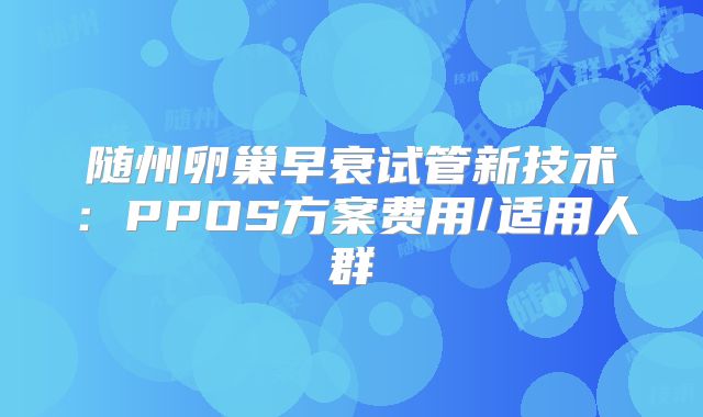 随州卵巢早衰试管新技术:PPOS方案费用/适用人群
