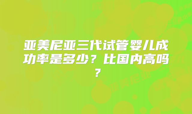 亚美尼亚三代试管婴儿成功率是多少？比国内高吗？