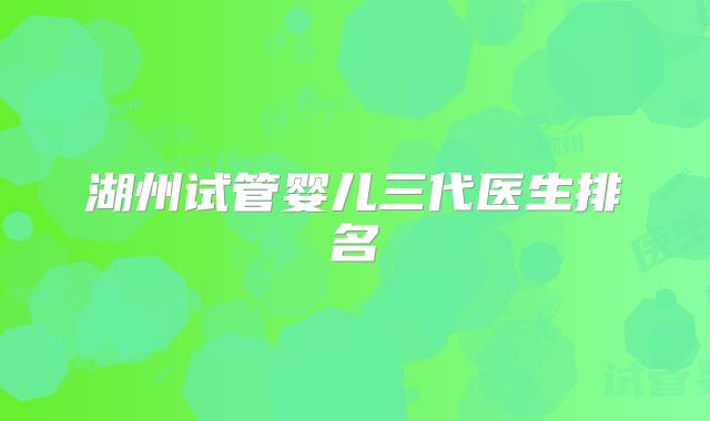 湖州试管婴儿三代医生排名