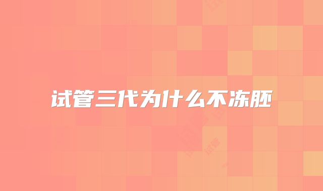 试管三代为什么不冻胚