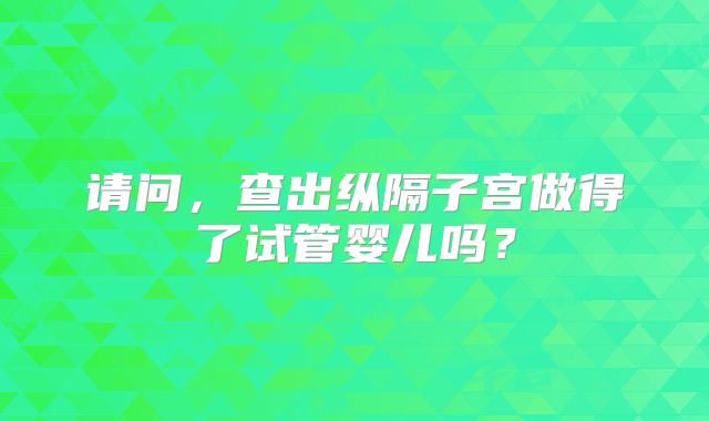请问，查出纵隔子宫做得了试管婴儿吗？