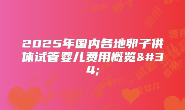 2025年国内各地卵子供体试管婴儿费用概览"