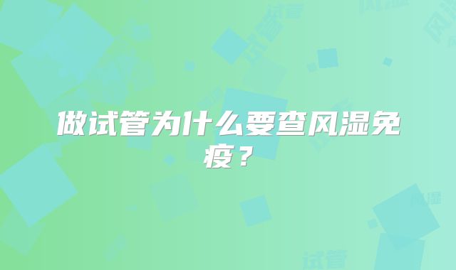 做试管为什么要查风湿免疫？