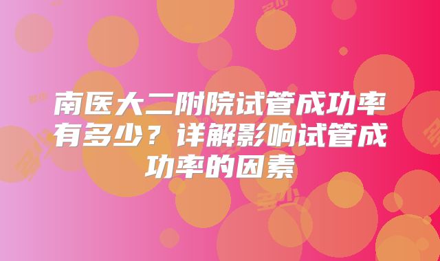 南医大二附院试管成功率有多少？详解影响试管成功率的因素